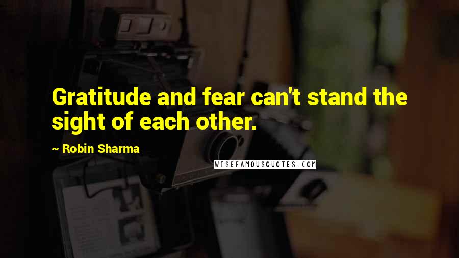 Robin Sharma Quotes: Gratitude and fear can't stand the sight of each other.