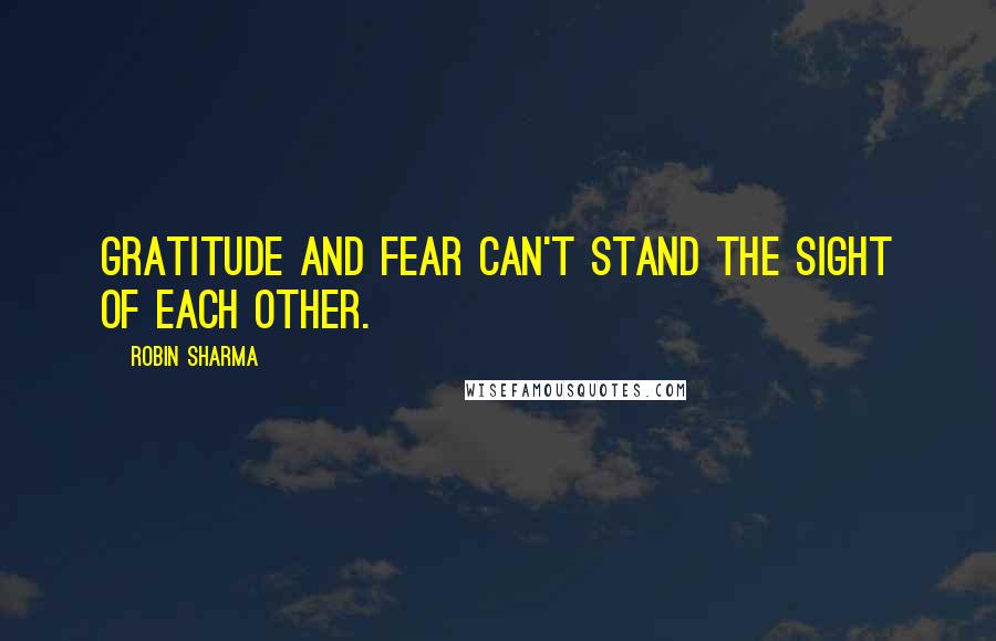 Robin Sharma Quotes: Gratitude and fear can't stand the sight of each other.