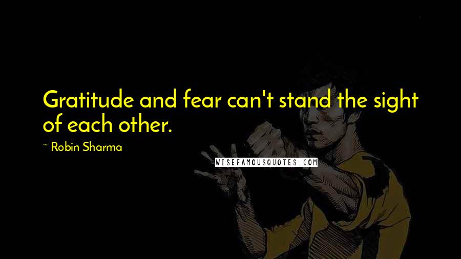 Robin Sharma Quotes: Gratitude and fear can't stand the sight of each other.