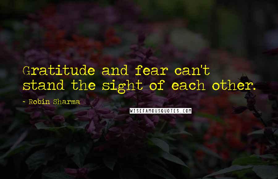 Robin Sharma Quotes: Gratitude and fear can't stand the sight of each other.