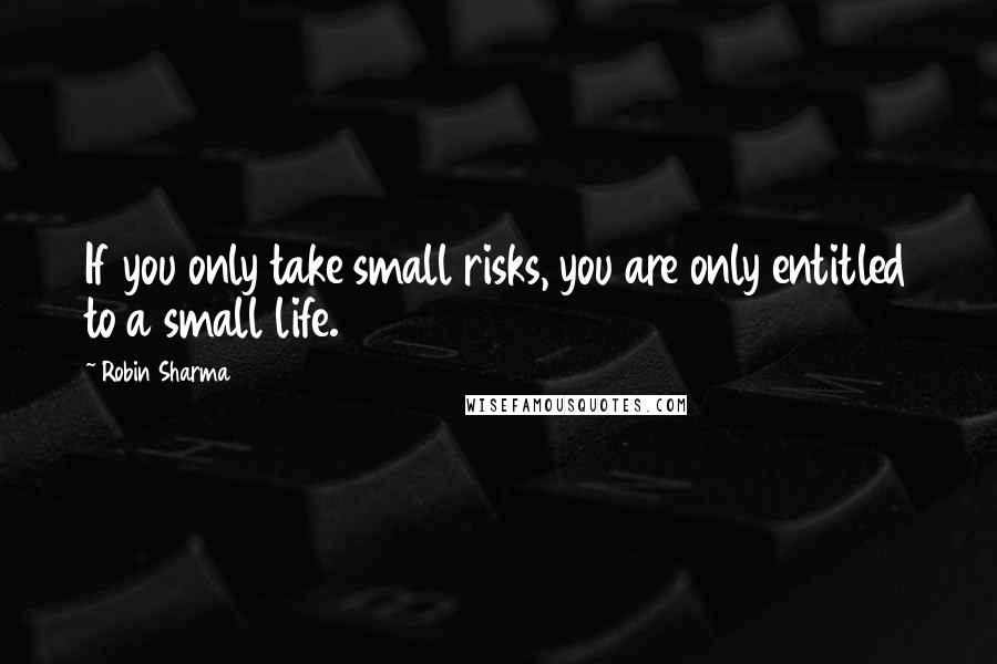 Robin Sharma Quotes: If you only take small risks, you are only entitled to a small life.