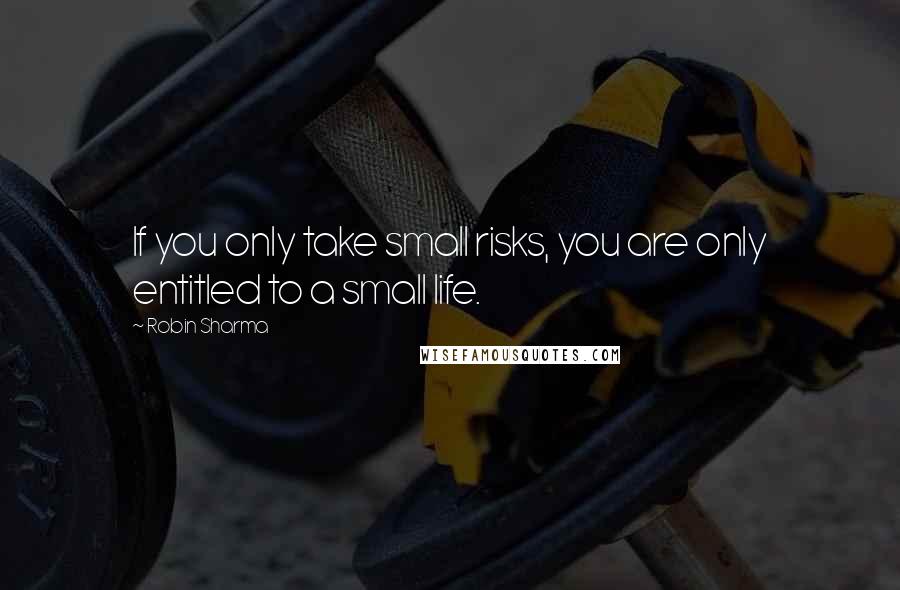 Robin Sharma Quotes: If you only take small risks, you are only entitled to a small life.