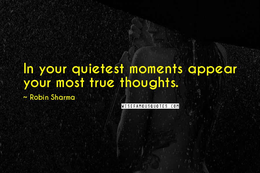 Robin Sharma Quotes: In your quietest moments appear your most true thoughts.