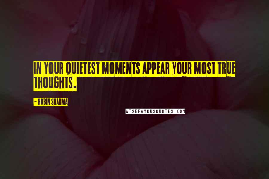 Robin Sharma Quotes: In your quietest moments appear your most true thoughts.