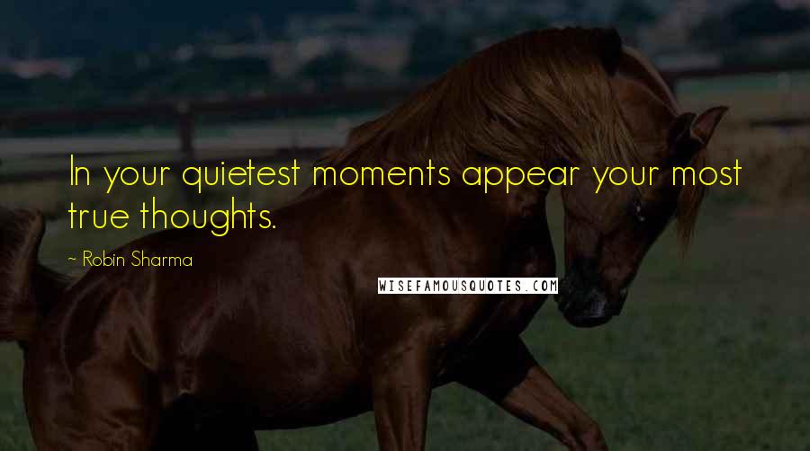 Robin Sharma Quotes: In your quietest moments appear your most true thoughts.