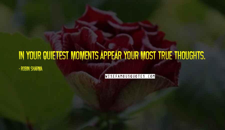 Robin Sharma Quotes: In your quietest moments appear your most true thoughts.