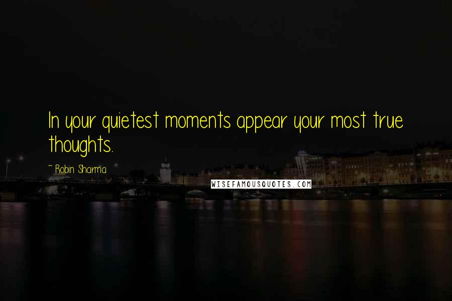 Robin Sharma Quotes: In your quietest moments appear your most true thoughts.