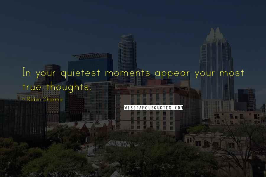 Robin Sharma Quotes: In your quietest moments appear your most true thoughts.