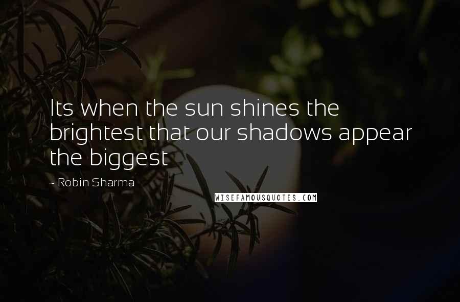 Robin Sharma Quotes: Its when the sun shines the brightest that our shadows appear the biggest