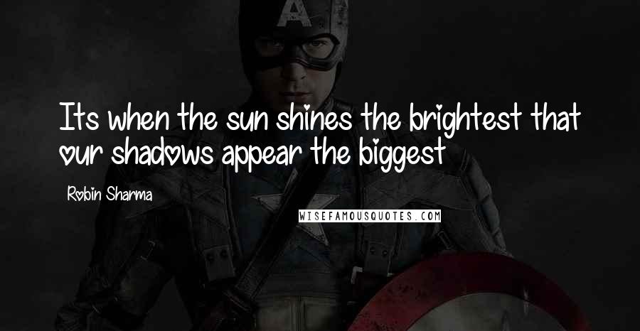 Robin Sharma Quotes: Its when the sun shines the brightest that our shadows appear the biggest