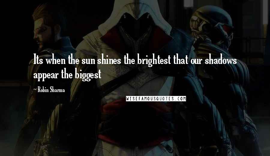 Robin Sharma Quotes: Its when the sun shines the brightest that our shadows appear the biggest