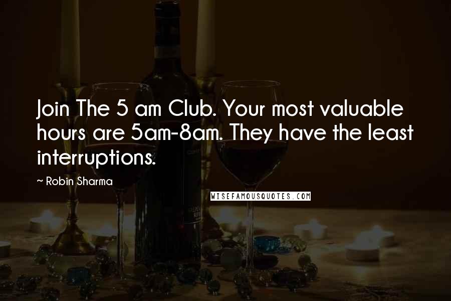 Robin Sharma Quotes: Join The 5 am Club. Your most valuable hours are 5am-8am. They have the least interruptions.