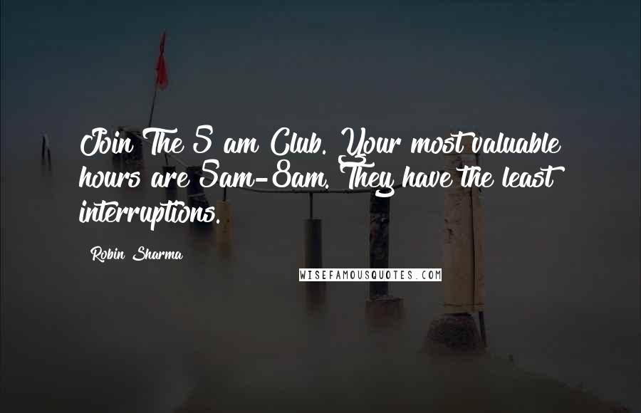 Robin Sharma Quotes: Join The 5 am Club. Your most valuable hours are 5am-8am. They have the least interruptions.