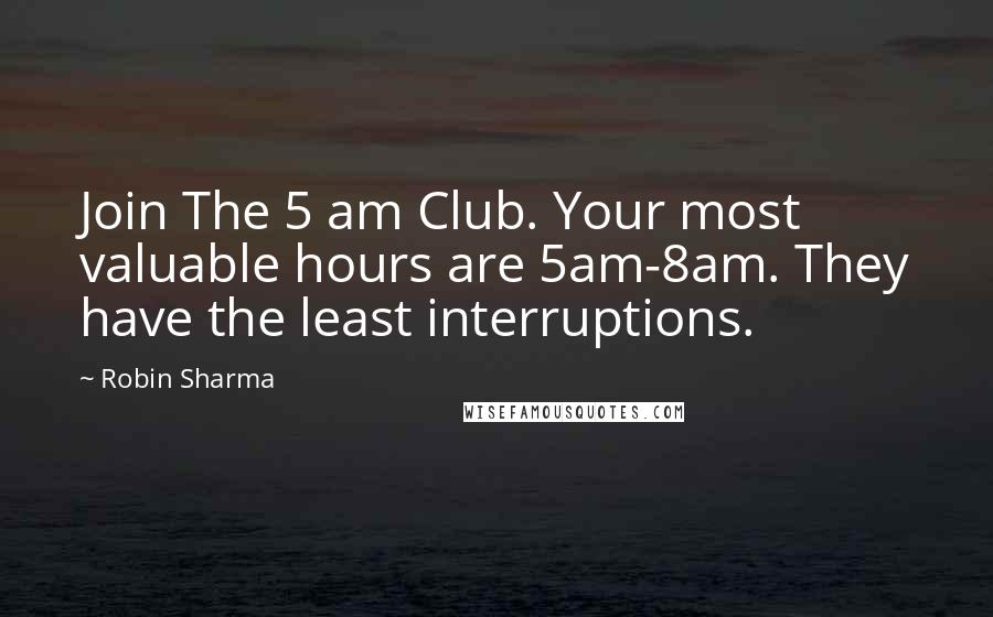 Robin Sharma Quotes: Join The 5 am Club. Your most valuable hours are 5am-8am. They have the least interruptions.