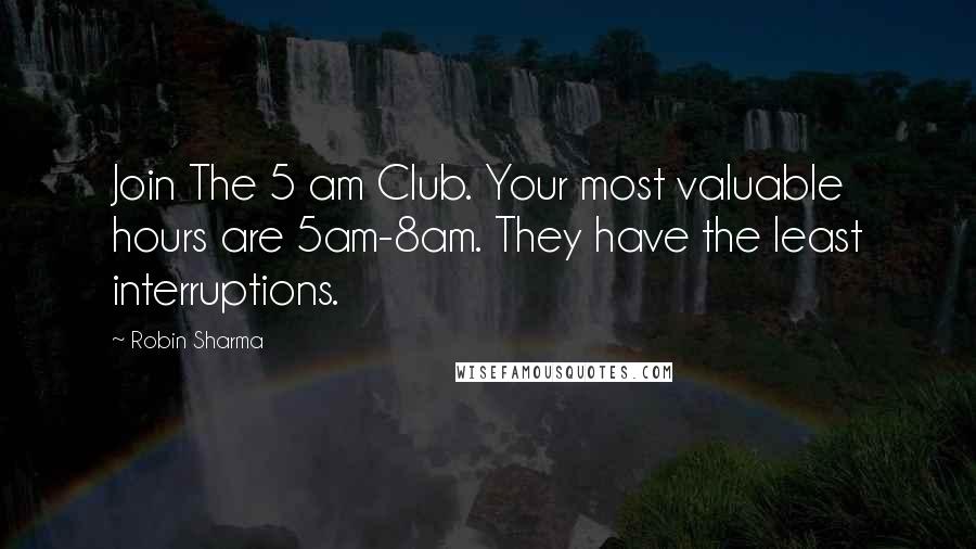 Robin Sharma Quotes: Join The 5 am Club. Your most valuable hours are 5am-8am. They have the least interruptions.