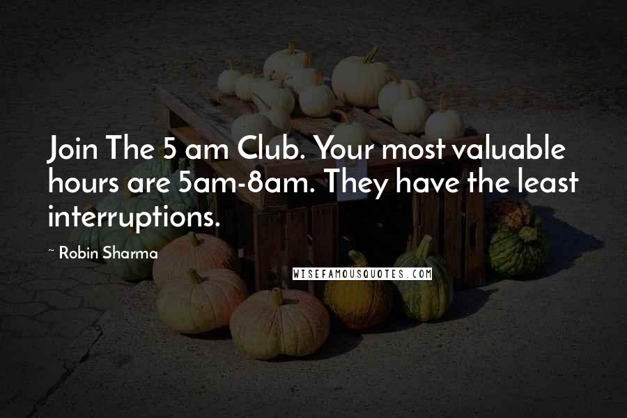 Robin Sharma Quotes: Join The 5 am Club. Your most valuable hours are 5am-8am. They have the least interruptions.