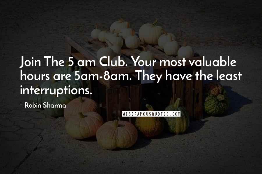 Robin Sharma Quotes: Join The 5 am Club. Your most valuable hours are 5am-8am. They have the least interruptions.