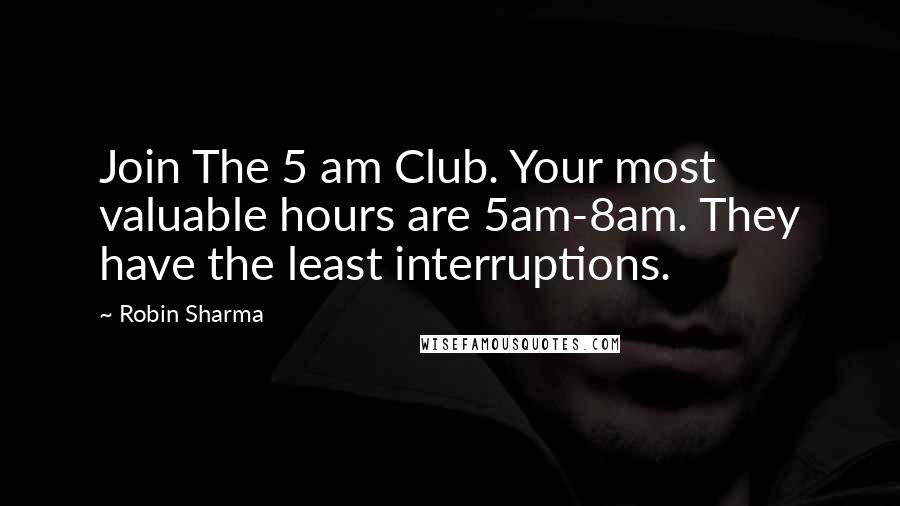 Robin Sharma Quotes: Join The 5 am Club. Your most valuable hours are 5am-8am. They have the least interruptions.