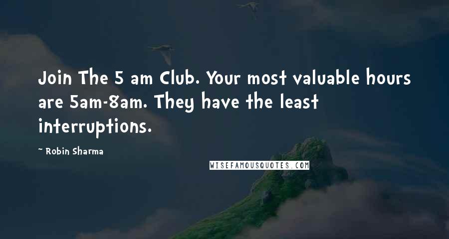 Robin Sharma Quotes: Join The 5 am Club. Your most valuable hours are 5am-8am. They have the least interruptions.