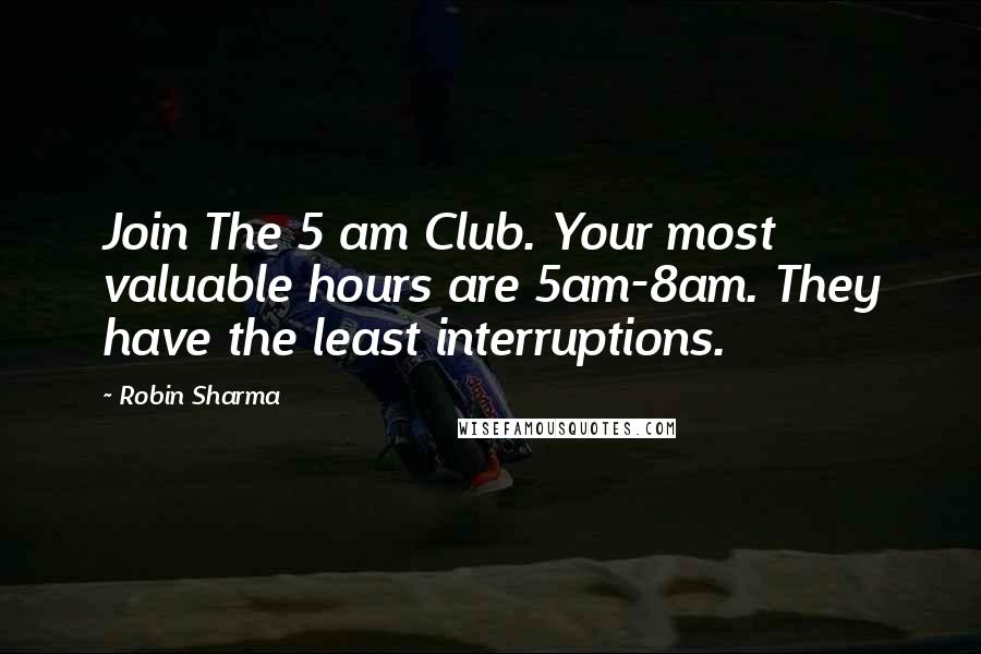 Robin Sharma Quotes: Join The 5 am Club. Your most valuable hours are 5am-8am. They have the least interruptions.