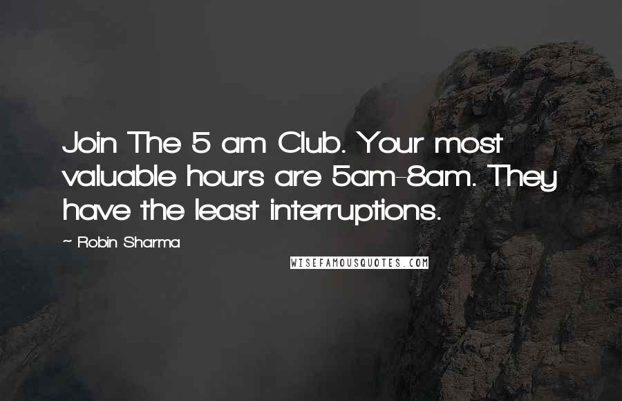 Robin Sharma Quotes: Join The 5 am Club. Your most valuable hours are 5am-8am. They have the least interruptions.