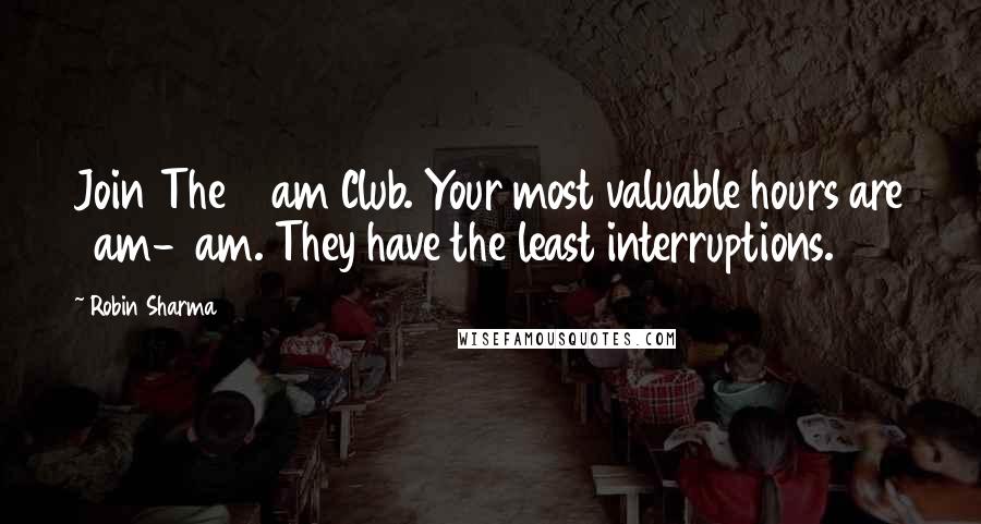 Robin Sharma Quotes: Join The 5 am Club. Your most valuable hours are 5am-8am. They have the least interruptions.