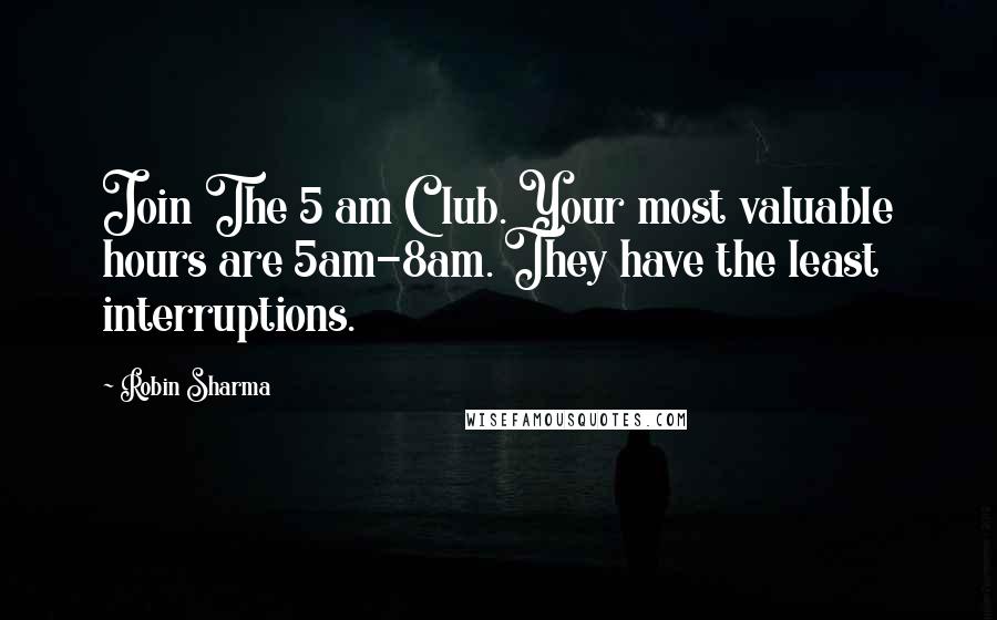 Robin Sharma Quotes: Join The 5 am Club. Your most valuable hours are 5am-8am. They have the least interruptions.