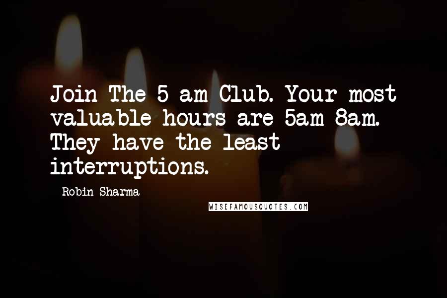 Robin Sharma Quotes: Join The 5 am Club. Your most valuable hours are 5am-8am. They have the least interruptions.