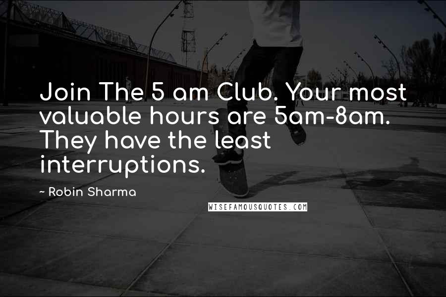 Robin Sharma Quotes: Join The 5 am Club. Your most valuable hours are 5am-8am. They have the least interruptions.