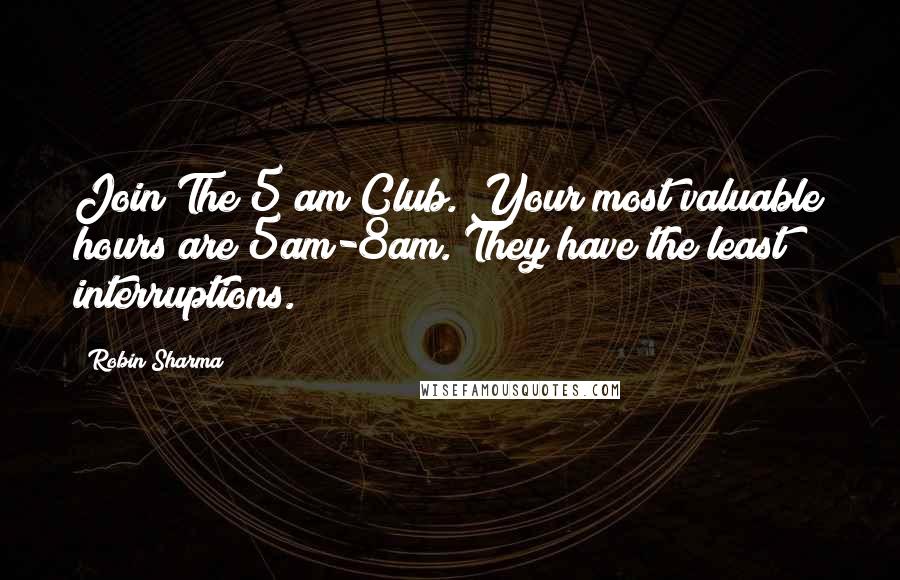 Robin Sharma Quotes: Join The 5 am Club. Your most valuable hours are 5am-8am. They have the least interruptions.