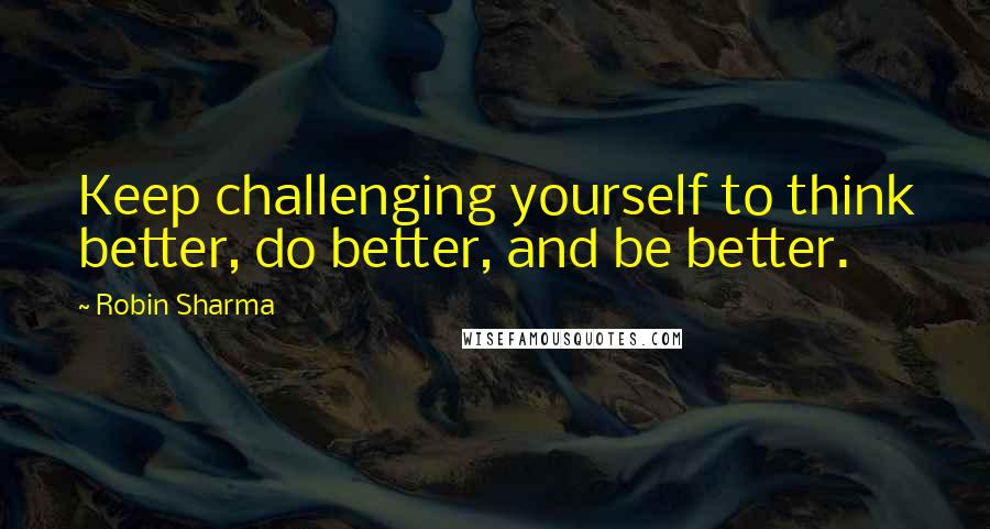 Robin Sharma Quotes: Keep challenging yourself to think better, do better, and be better.