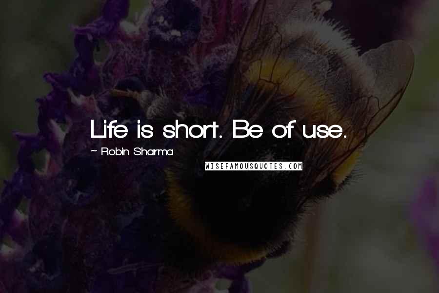 Robin Sharma Quotes: Life is short. Be of use.