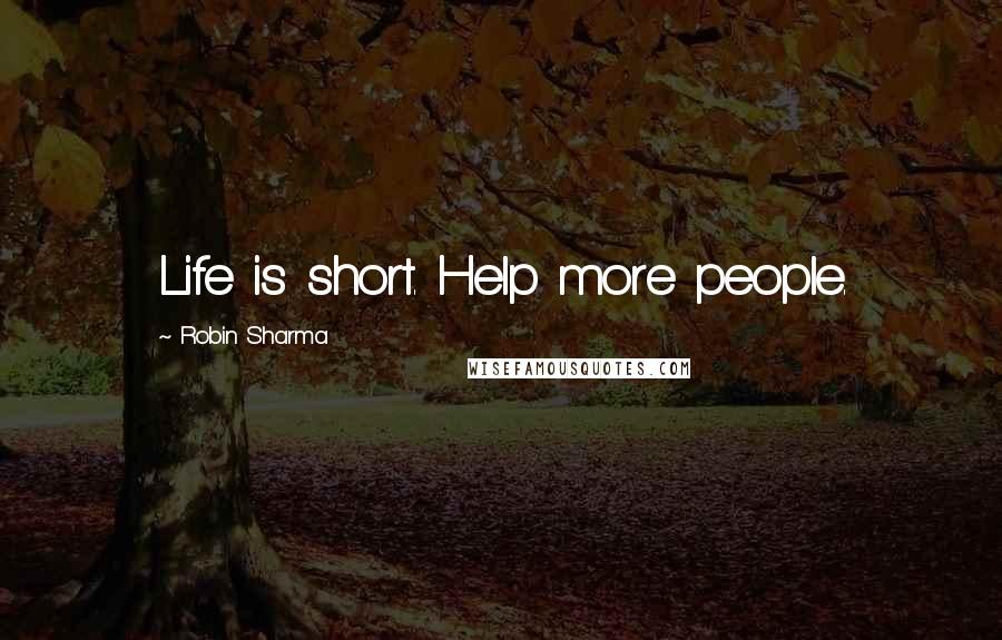 Robin Sharma Quotes: Life is short. Help more people.