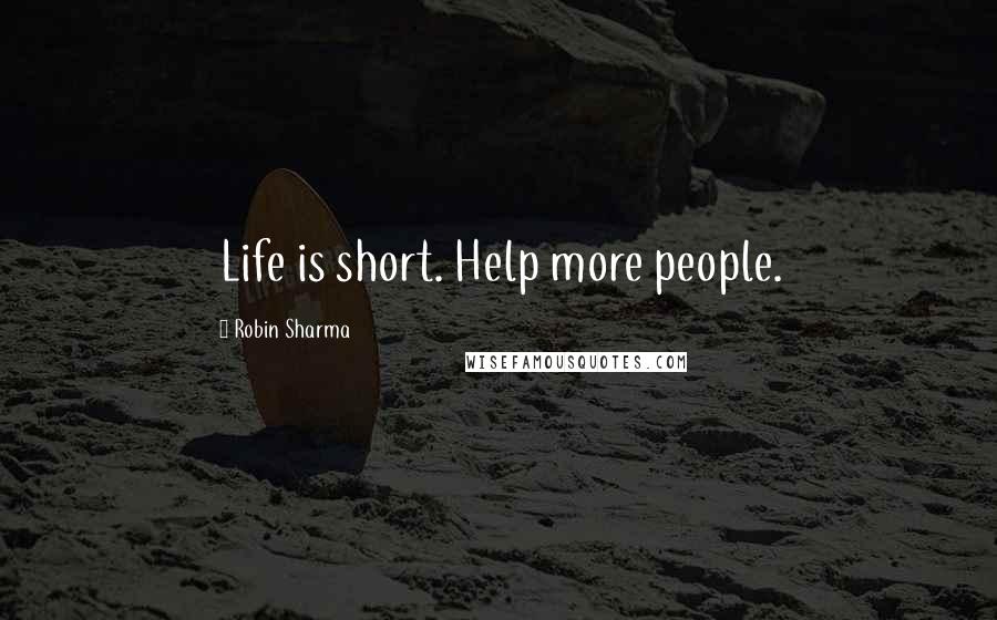 Robin Sharma Quotes: Life is short. Help more people.
