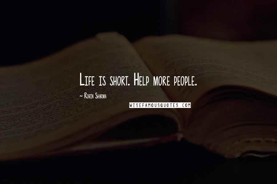 Robin Sharma Quotes: Life is short. Help more people.