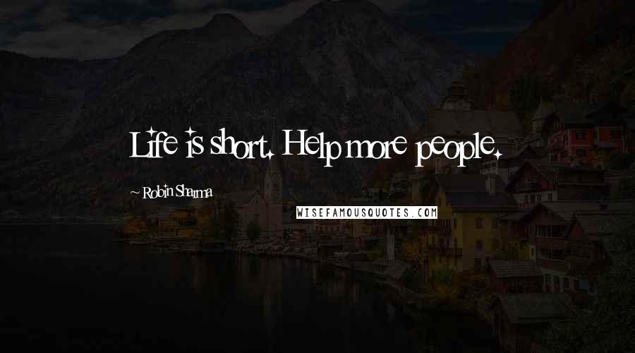 Robin Sharma Quotes: Life is short. Help more people.