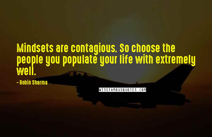 Robin Sharma Quotes: Mindsets are contagious. So choose the people you populate your life with extremely well.