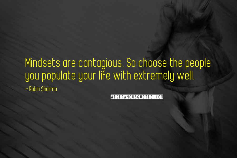 Robin Sharma Quotes: Mindsets are contagious. So choose the people you populate your life with extremely well.