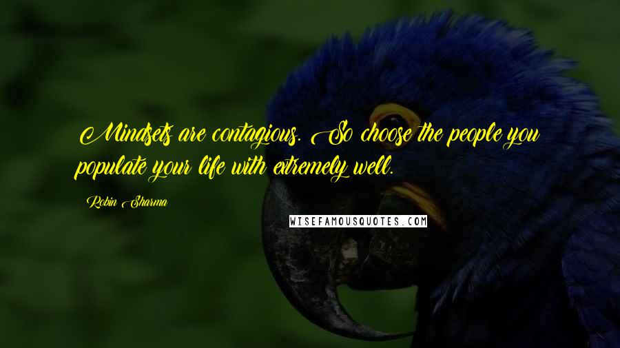 Robin Sharma Quotes: Mindsets are contagious. So choose the people you populate your life with extremely well.