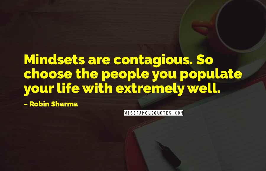 Robin Sharma Quotes: Mindsets are contagious. So choose the people you populate your life with extremely well.