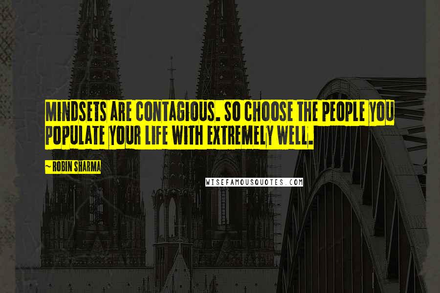 Robin Sharma Quotes: Mindsets are contagious. So choose the people you populate your life with extremely well.