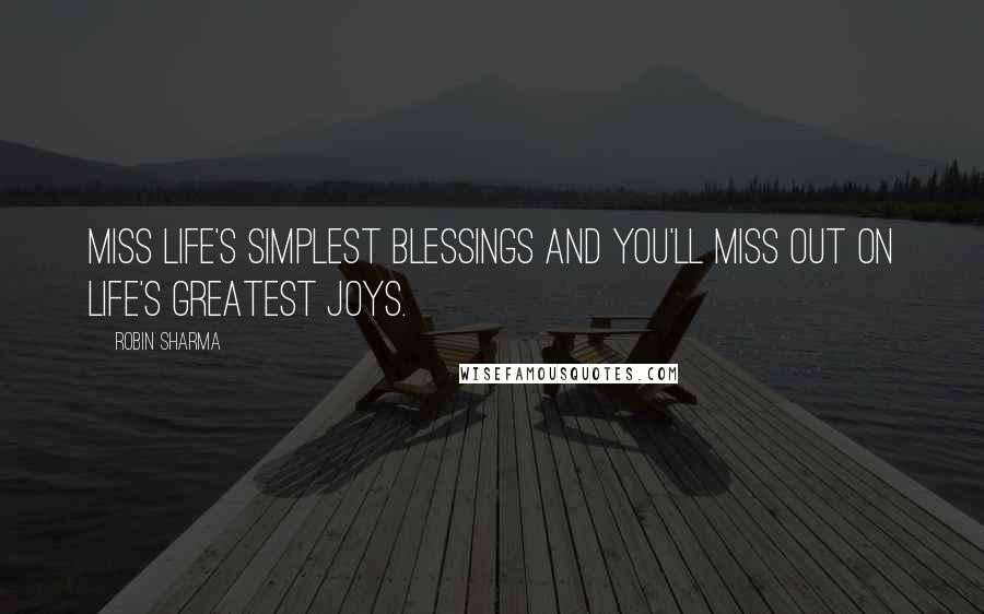 Robin Sharma Quotes: Miss life's simplest blessings and you'll miss out on life's greatest joys.