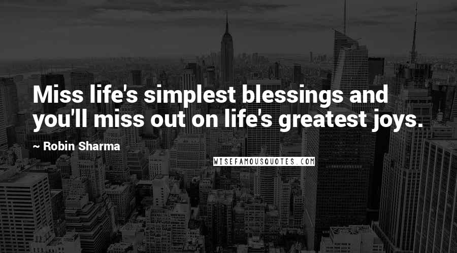 Robin Sharma Quotes: Miss life's simplest blessings and you'll miss out on life's greatest joys.