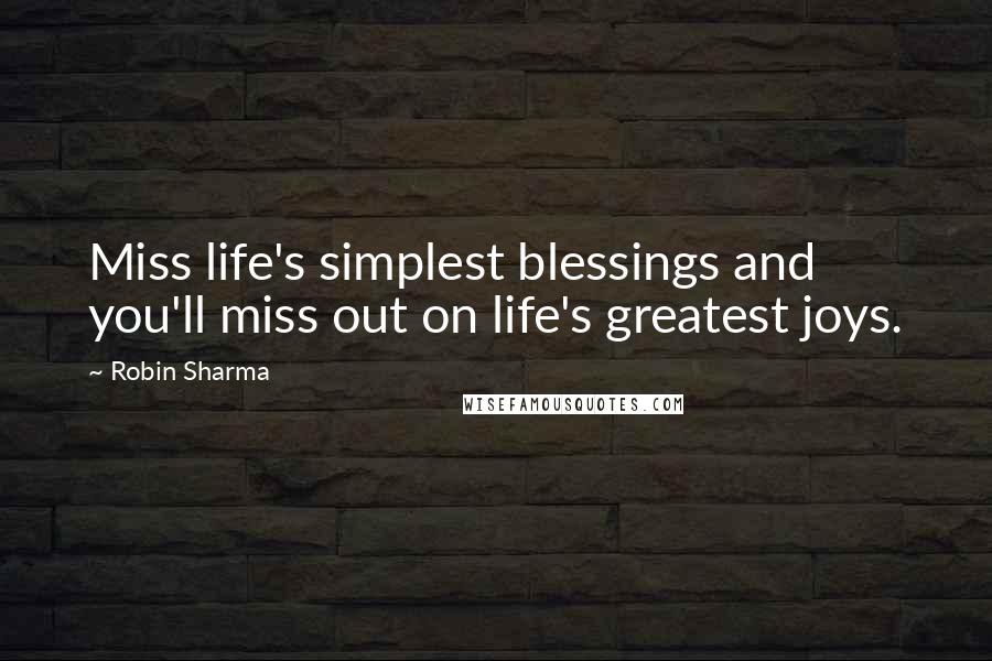 Robin Sharma Quotes: Miss life's simplest blessings and you'll miss out on life's greatest joys.