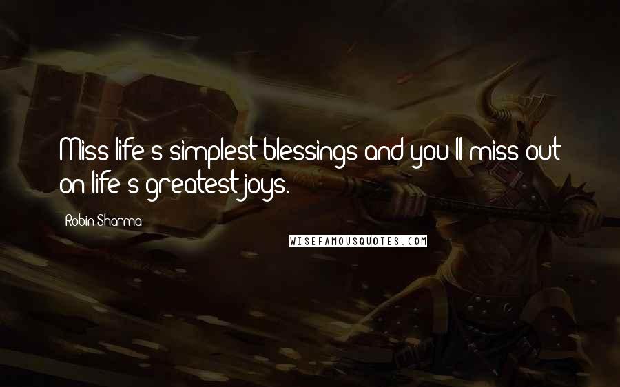 Robin Sharma Quotes: Miss life's simplest blessings and you'll miss out on life's greatest joys.