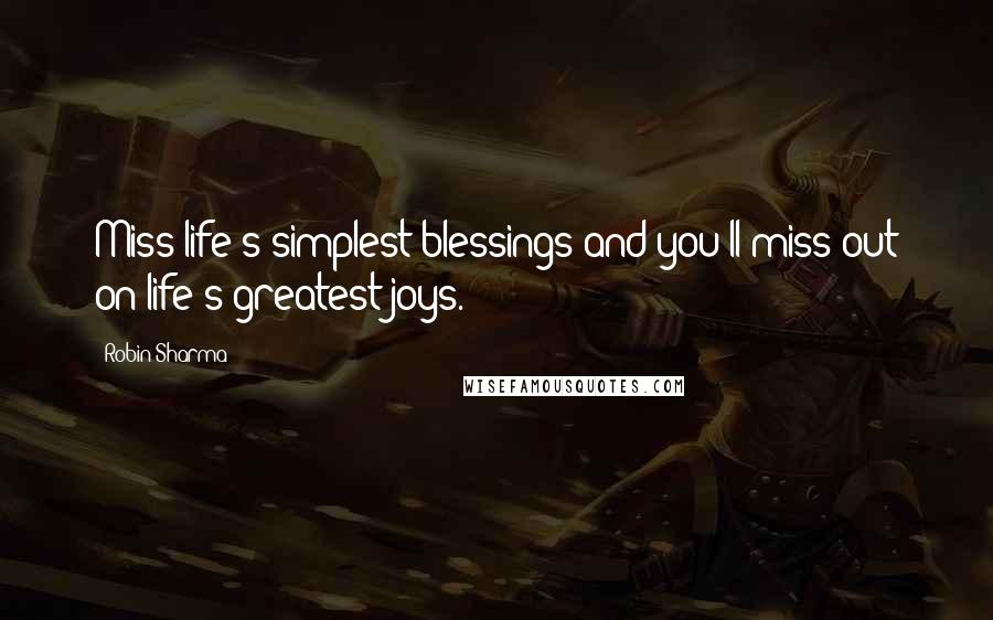 Robin Sharma Quotes: Miss life's simplest blessings and you'll miss out on life's greatest joys.