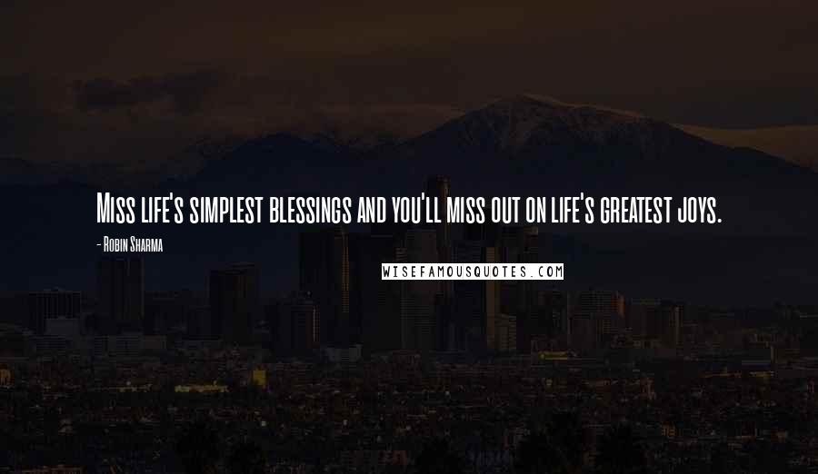 Robin Sharma Quotes: Miss life's simplest blessings and you'll miss out on life's greatest joys.