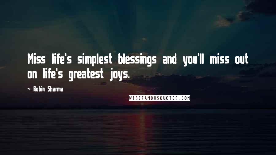 Robin Sharma Quotes: Miss life's simplest blessings and you'll miss out on life's greatest joys.