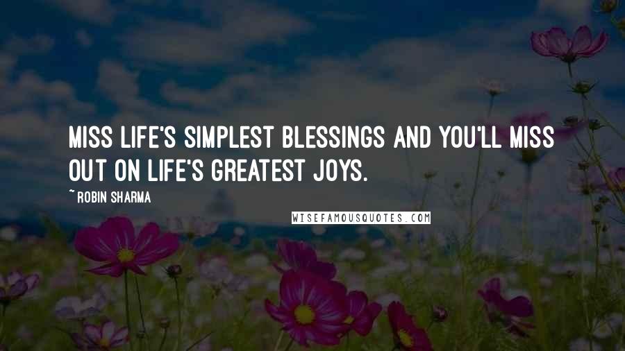 Robin Sharma Quotes: Miss life's simplest blessings and you'll miss out on life's greatest joys.