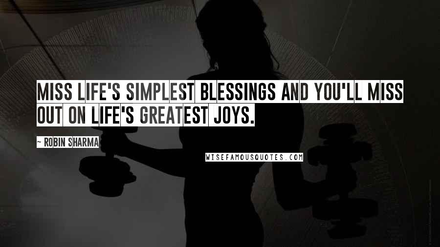 Robin Sharma Quotes: Miss life's simplest blessings and you'll miss out on life's greatest joys.